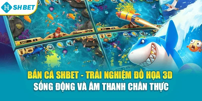 Bắn cá SHBET – Trải nghiệm đồ họa 3D sống động và âm thanh chân thực