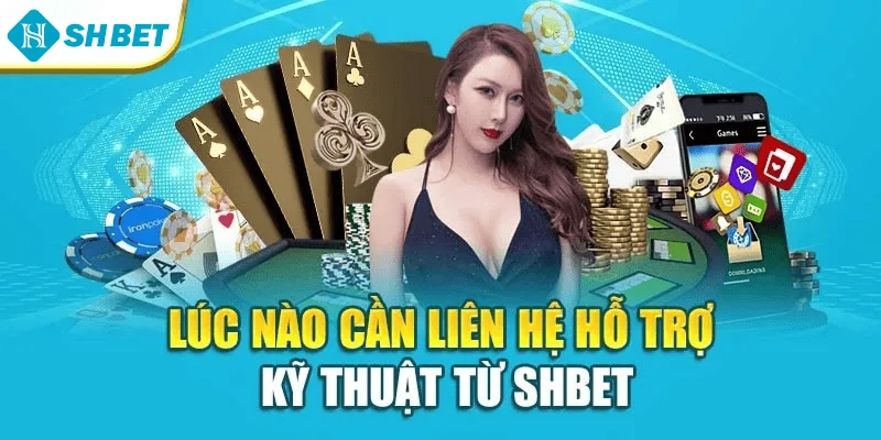 Lúc nào cần liên hệ hỗ trợ kỹ thuật từ Shbet